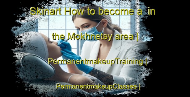 Skinart How to become a  in the Mokhnetsy area | PermanentmakeupTraining | PermanentmakeupClasses | SkinartTraining-Russian Federation